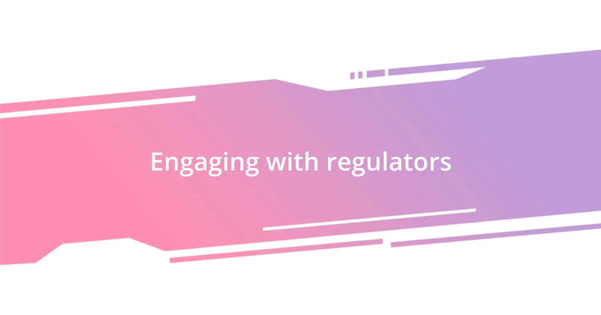 Engaging with regulators