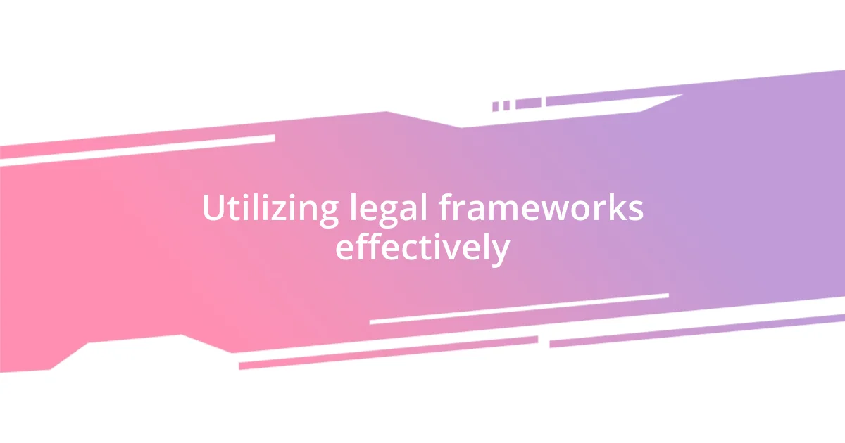 Utilizing legal frameworks effectively