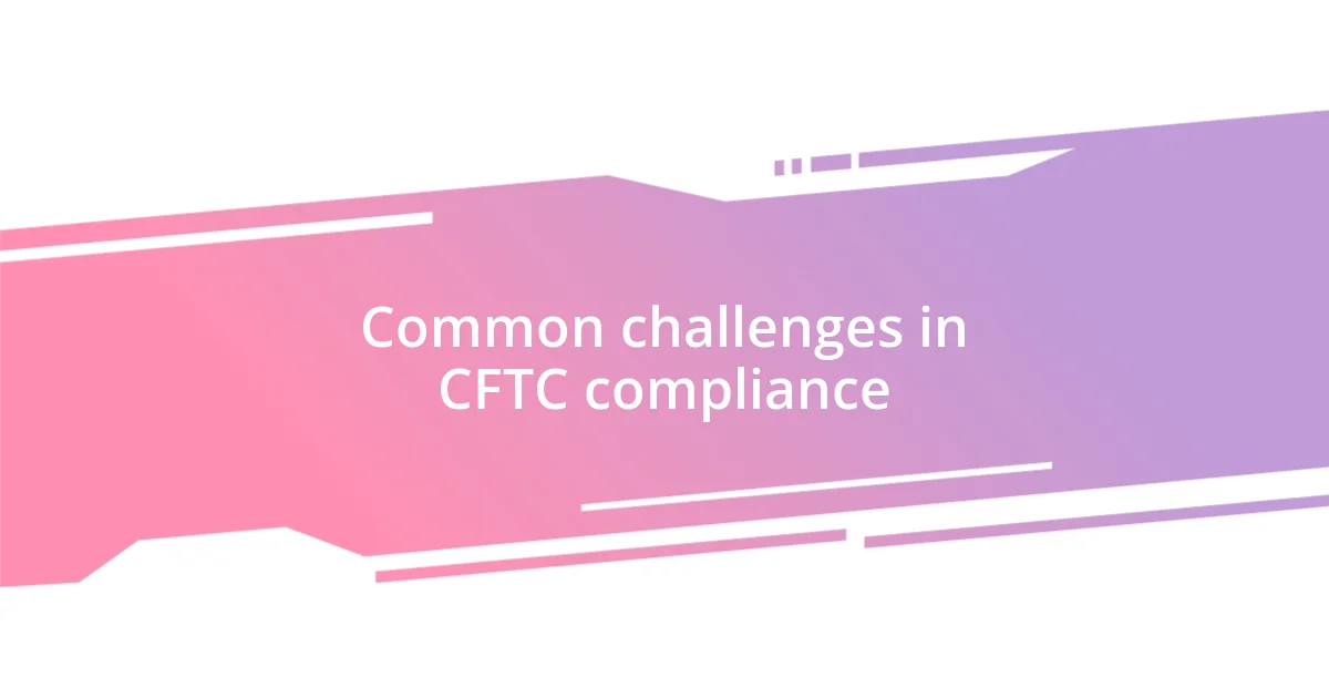 Common challenges in CFTC compliance